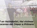 En vídeo | Así vivió DXT Campeón el ascenso a Primera en Valladolid vlog valladolid